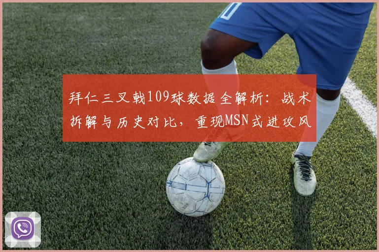 拜仁三叉戟109球数据全解析：战术拆解与历史对比，重现MSN式进攻风暴