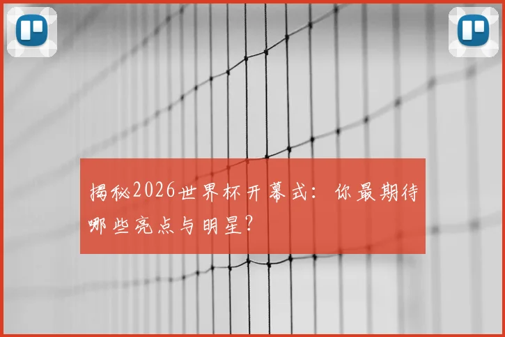 揭秘2026世界杯开幕式：你最期待哪些亮点与明星？