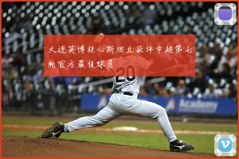 大连英博核心斯坦丘获评中超第七轮官方最佳球员