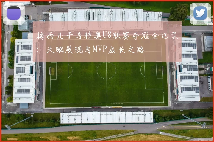 梅西儿子马特奥U8联赛夺冠全记录:天赋展现与MVP成长之路