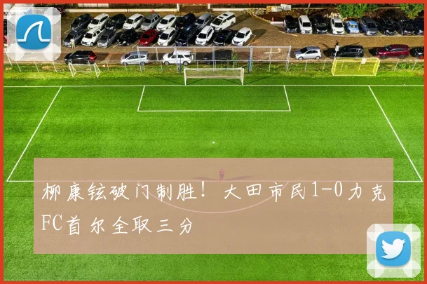 柳康铉破门制胜!大田市民1-0力克FC首尔全取三分
