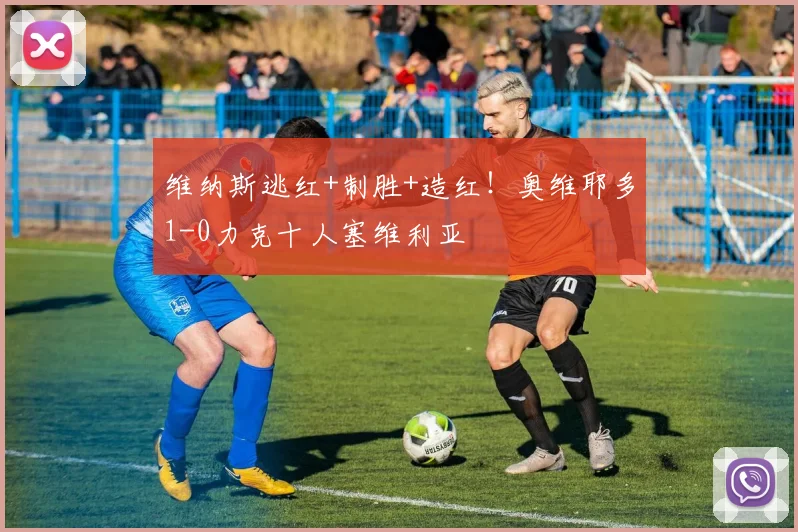 维纳斯逃红+制胜+造红!奥维耶多1-0力克十人塞维利亚