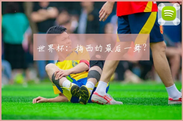 世界杯：梅西的最后一舞？